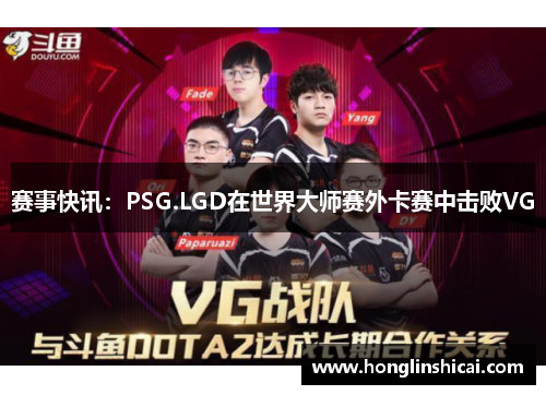 赛事快讯：PSG.LGD在世界大师赛外卡赛中击败VG