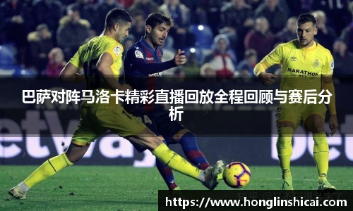 巴萨对阵马洛卡精彩直播回放全程回顾与赛后分析